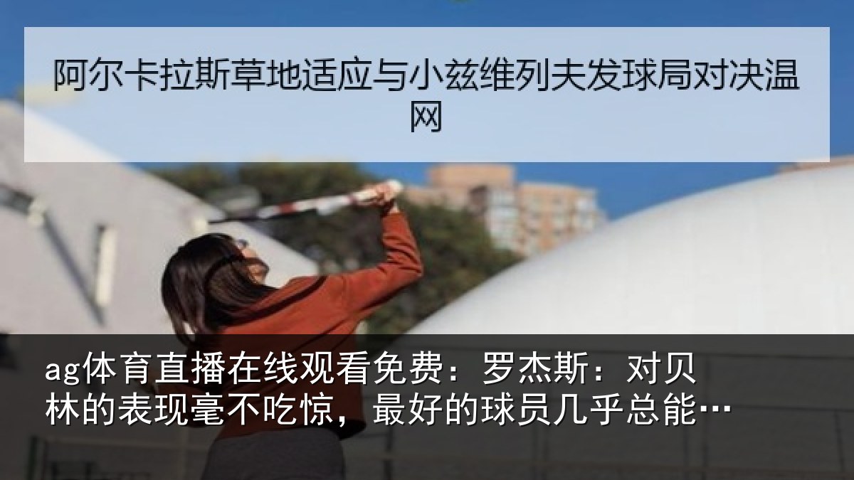 ag体育直播在线观看免费:罗杰斯:对贝林的表现毫不吃惊,最好的球员几乎总能挺身而出