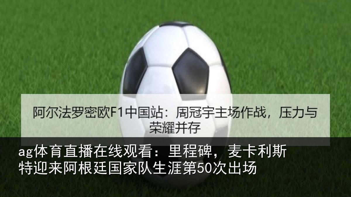 ag体育直播在线观看：里程碑，麦卡利斯特迎来相关情况第50次出场