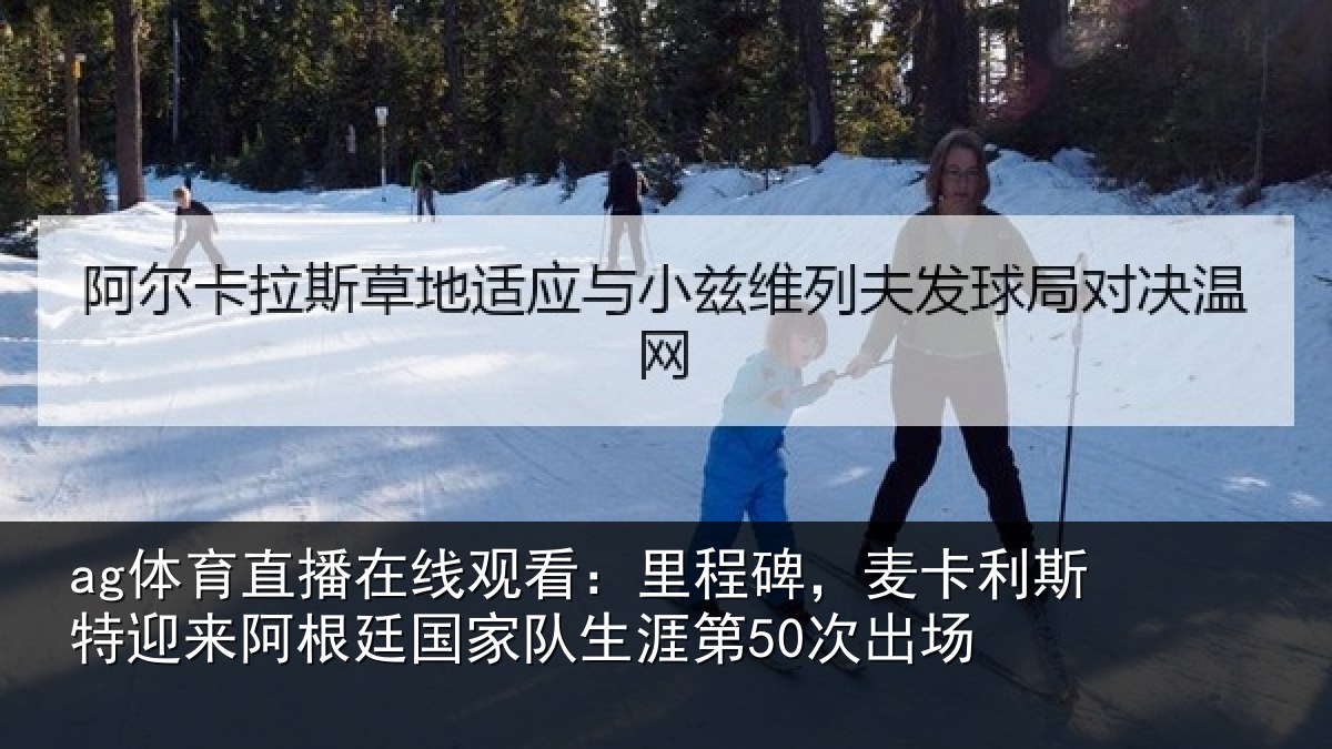ag体育直播在线观看：里程碑，麦卡利斯特迎来相关情况