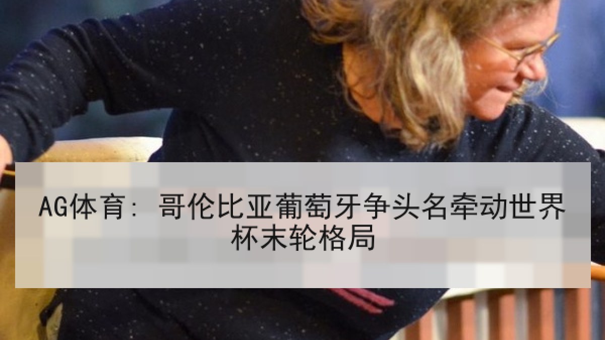 AG体育: 哥伦比亚葡萄牙争头名牵动世界杯末轮格局 AG体育: 哥伦比亚葡萄牙争头名牵动世界杯末轮格局