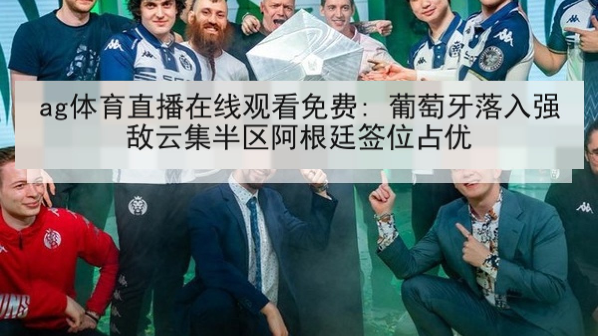 ag体育直播在线观看免费: 葡萄牙落入强敌云集半区阿根廷签位占优 ag体育直播在线观看免费: 葡萄牙落入强敌云集半区阿根廷签位占优