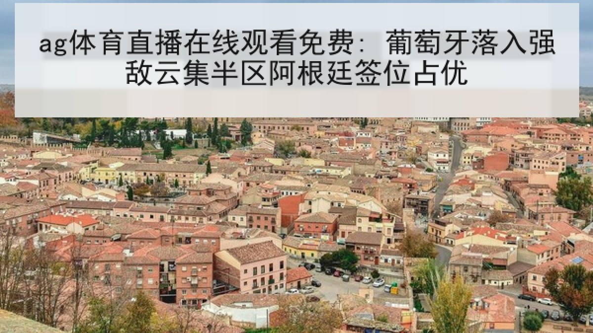 ag体育直播在线观看免费: 葡萄牙落入强敌云集半区阿根廷签位占优
