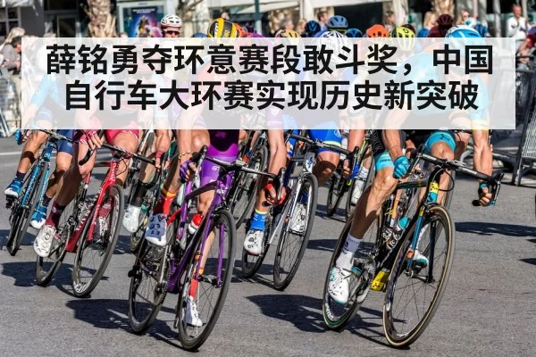 薛铭勇夺环意赛段敢斗奖，中国自行车大环赛实现历史新突破