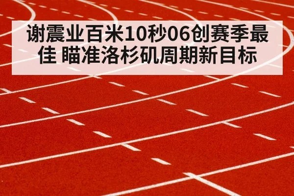 谢震业百米10秒06创赛季最佳 瞄准洛杉矶周期新目标