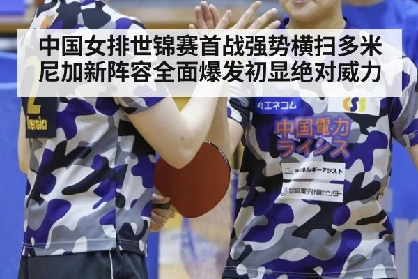 中国女排世锦赛首战强势横扫多米尼加新阵容全面爆发初显绝对威力