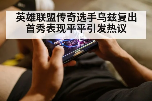 英雄联盟传奇选手乌兹复出首秀表现平平引发热议